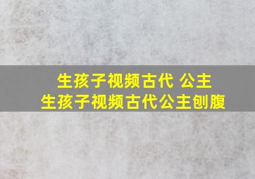 生孩子视频古代 公主生孩子视频古代公主刨腹